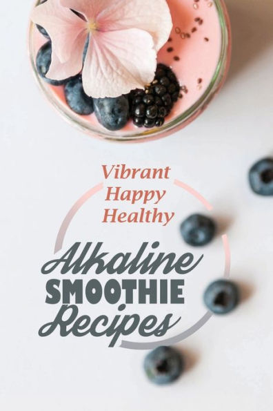 Alkaline Smoothie Recipes: Vibrant Happy Healthy: