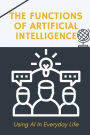 The Functions Of Artificial Intelligence: Using AI In Everyday Life:
