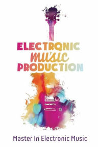 Title: Electronic Music Production: Master In Electronic Music:, Author: Billie Valen