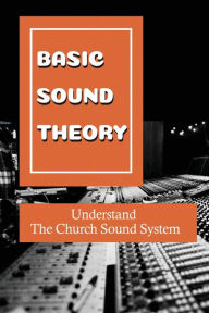 Title: Basic Sound Theory: Understand The Church Sound System:, Author: Angelena Taveras