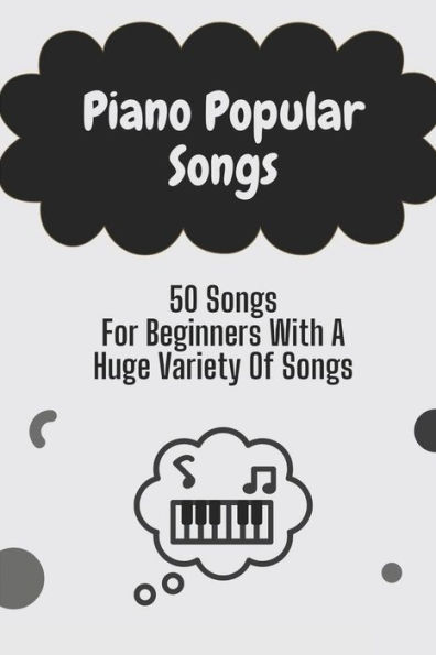 Piano Popular Songs: 50 Songs For Beginners With A Huge Variety Of Songs: