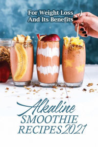 Title: Alkaline Smoothie Recipes 2021: For Weight Loss And Its Benefits:, Author: Essie Opoka