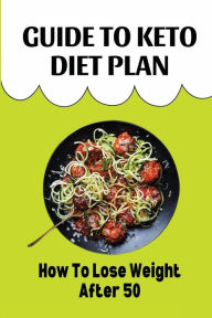 Title: Guide To Keto Diet Plan: How To Lose Weight After 50:, Author: Foster Spickler