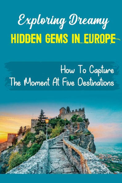 Exploring Dreamy Hidden Gems In Europe: How To Capture The Moment At Five Destinations: