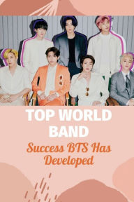 Title: Top World Band: Success BTS Has Developed:, Author: Alexia Swigert
