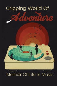 Title: Gripping World Of Adventure: Memoir Of Life In Music:, Author: Georgia Saitta