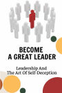 Become A Great Leader: Leadership And The Art Of Self-Deception: