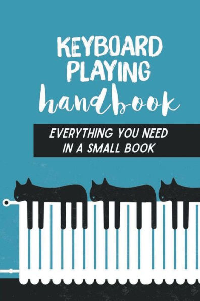 Keyboard Playing Handbook: Everything You Need In A Small Book: