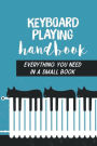 Keyboard Playing Handbook: Everything You Need In A Small Book: