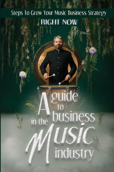 A Guide To Business In The Music Industry: Steps To Grow Your Music Business Strategy Right Now: