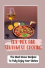 Tex-Mex and Southwest Cooking: The Must-Know Recipes To Fully Enjoy Your Dishes: