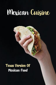 Title: Mexican Cuisine: Texas Version Of Mexican Food:, Author: Tanna Bresee