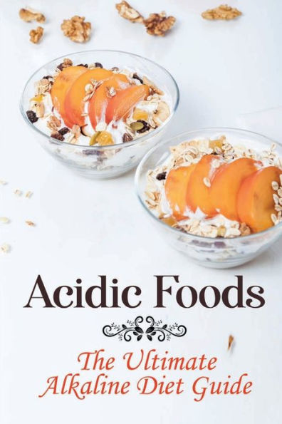 Acidic Foods: The Ultimate Alkaline Diet Guide: