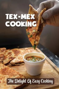 Title: Tex-Mex Cooking: The Delight Of Easy Cooking:, Author: Shane Casebolt