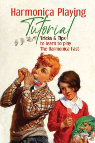 Title: Harmonica Playing Tutorial: Tricks & Tips To Learn To Play The Harmonica Fast:, Author: Otha Teed