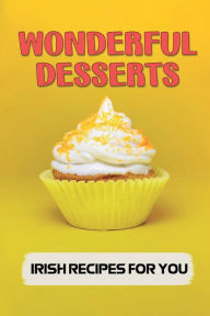 Title: Wonderful Desserts: Irish Recipes For You:, Author: Phylicia Martinsen