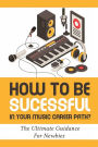 How To Be Successful In Your Music Career Path?: The Ultimate Guidance For Newbies: