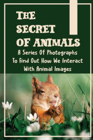 Title: The Secret Of Animals: A Series Of Photographs To Find Out How We Interact With Animal Images:, Author: Hayley Losavio