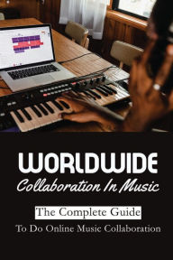 Title: Worldwide Collaboration In Music: The Complete Guide To Do Online Music Collaboration:, Author: Melodee Daquilante