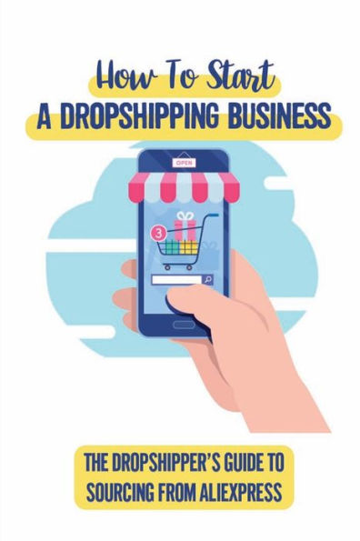 How To Start A Dropshipping Business: The Dropshipper'S Guide To Sourcing From Aliexpress