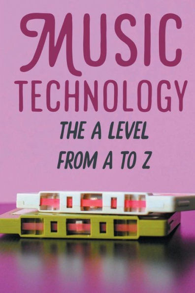 Music Technology: The A Level From A To Z: