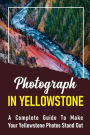 Photograph In Yellowstone: A Complete Guide To Make Your Yellowstone Photos Stand Out: