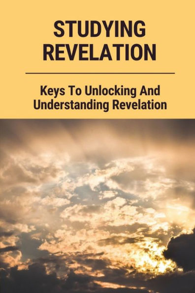 Studying Revelation: Keys To Unlocking And Understanding Revelation: