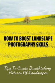 Title: How To Boost Landscape Photography Skills: Tips To Create Breathtaking Pictures Of Landscapes:, Author: Nestor Shearin