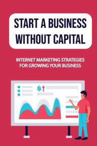 Title: Start A Business Without Capital: Internet Marketing Strategies For Growing Your Business:, Author: Truman Telep