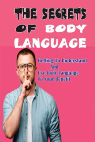 Title: The Secrets Of Body Language: Getting To Understand And Use Body Language To Your Benefit:, Author: Moses Figurski