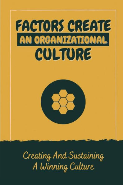 Factors Create An Organizational Culture: Creating And Sustaining A Winning Culture: