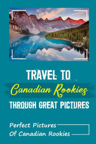 Title: Travel To Canadian Rookies Through Great Pictures: Perfect Pictures Of Canadian Rookies:, Author: Leonardo Robichard