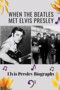 Title: When The Beatles Met Elvis Presley: Elvis Presley Biography:, Author: Gustavo Reasoner
