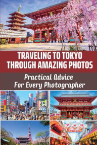Title: Traveling To Tokyo Through Amazing Photos: Practical Advice For Every Photographer:, Author: Pamela Childes