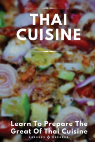 Title: Thai Cuisine: Learn To Prepare The Great Of Thai Cuisine:, Author: Ilene Wemmer