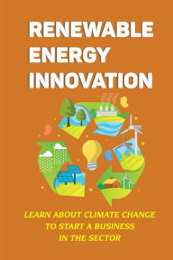 Title: Renewable Energy Innovation: Learn About Climate Change To Start A Business In The Sector:, Author: Ladonna Borgert