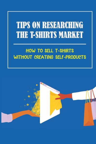 Tips On Researching The T-Shirts Market: How To Sell T-Shirts Without Creating Self-Products: