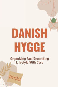 Title: Danish Hygge: Organizing And Decorating Lifestyle With Care:, Author: Gracie Mulrooney