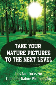 Title: Take Your Nature Pictures To The Next Level: Tips And Tricks For Capturing Nature Photography:, Author: Alfonso Hamdan