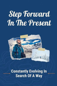 Title: Step Forward In The Present: Constantly Evolving In Search Of A Way:, Author: Dino Yandle