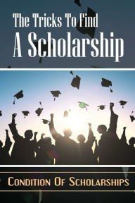 Title: The Tricks To Find A Scholarship: Condition Of Scholarships:, Author: Amos Collet