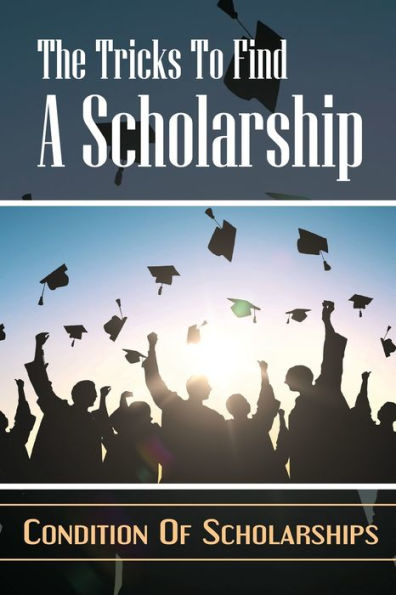 The Tricks To Find A Scholarship: Condition Of Scholarships: