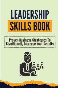 Title: Leadership Skills Book: Proven Business Strategies To Significantly Increase Your Results:, Author: Ann Marotto