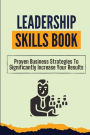 Leadership Skills Book: Proven Business Strategies To Significantly Increase Your Results: