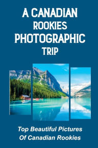 Title: A Canadian Rookies Photographic Trip: Top Beautiful Pictures Of Canadian Rookies:, Author: Neil Vagas