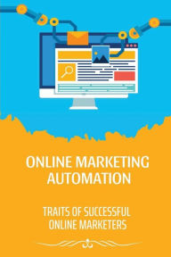 Title: Online Marketing Automation: Traits Of Successful Online Marketers:, Author: Hobert Aleman