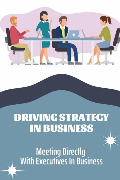 Driving Strategy In Business: Meeting Directly With Executives In Business: