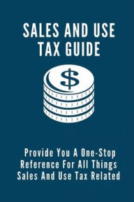 Title: Sales And Use Tax Guide: Provide You A One-Stop Reference For All Things Sales And Use Tax Related:, Author: Anitra Konopski