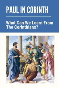 Title: Paul In Corinth: What Can We Learn From The Corinthians?:, Author: Audry Pheasant