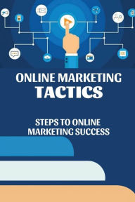 Title: Online Marketing Tactics: Steps To Online Marketing Success:, Author: Issac Negbenebor